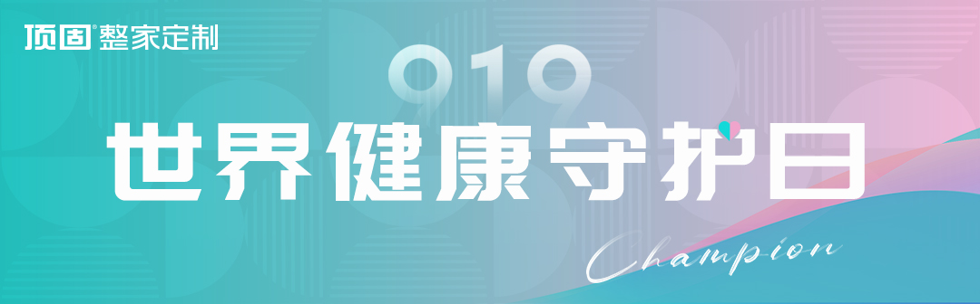 第四屆“世界健康守護(hù)日”如約而至，頂固整家定制再掀品質(zhì)家居浪潮